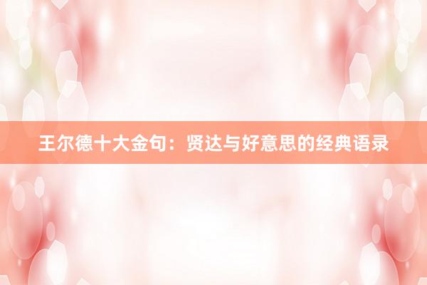 王尔德十大金句：贤达与好意思的经典语录